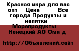 Красная икра для вас.опт. › Цена ­ 900 - Все города Продукты и напитки » Морепродукты   . Ненецкий АО,Ома д.